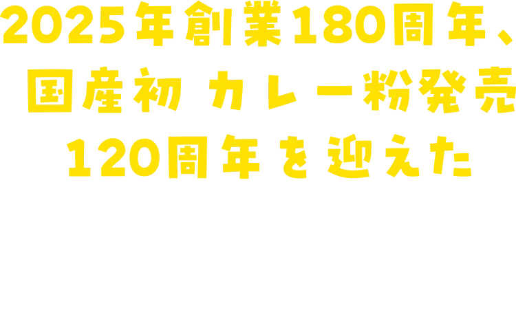 2025年創業180周年、 国産初 カレー粉発売120周年を迎える 会社の名前をお答えください。