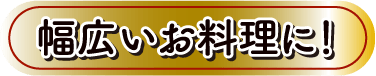 幅広いお料理に！