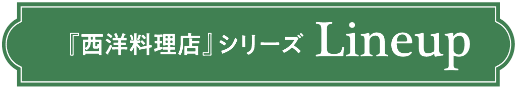 『西洋料理店』シリーズ Lineup