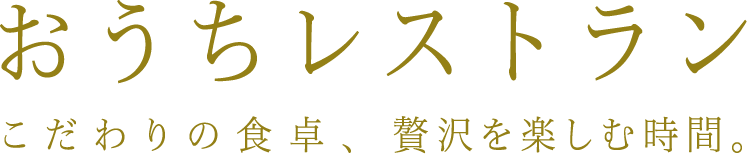 おうちレストラン　こだわりの食卓、贅沢を楽しむ時間。