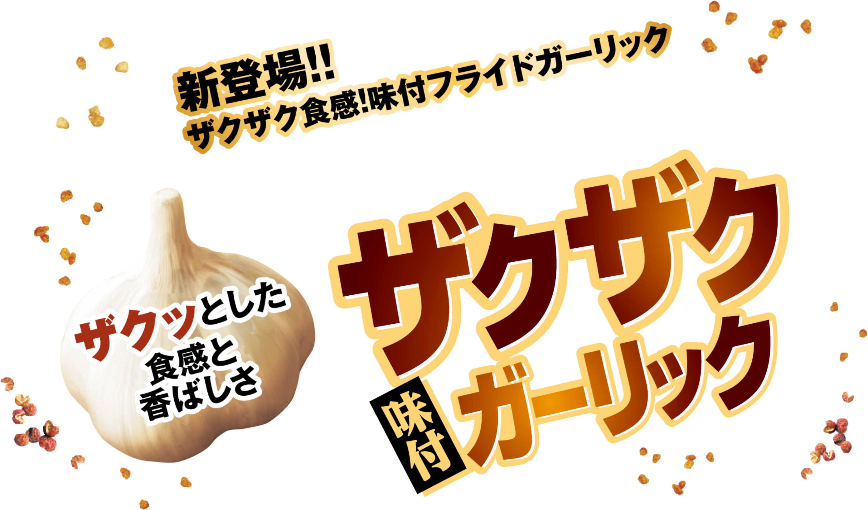 新登場！！ザクザク食感！味付フライドガーリックザクっとした食感と香ばしさ ザクザク味付ガーリック