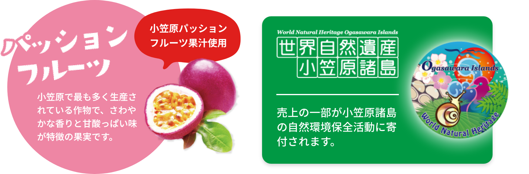 パッションフルーツ 小笠原で最も多く生産されている作物で、さわやかな香りと甘酸っぱい味が特徴の果実です。 世界自然遺産小笠原諸島 売上の一部が小笠原諸島の自然環境保全活動に寄付されます。