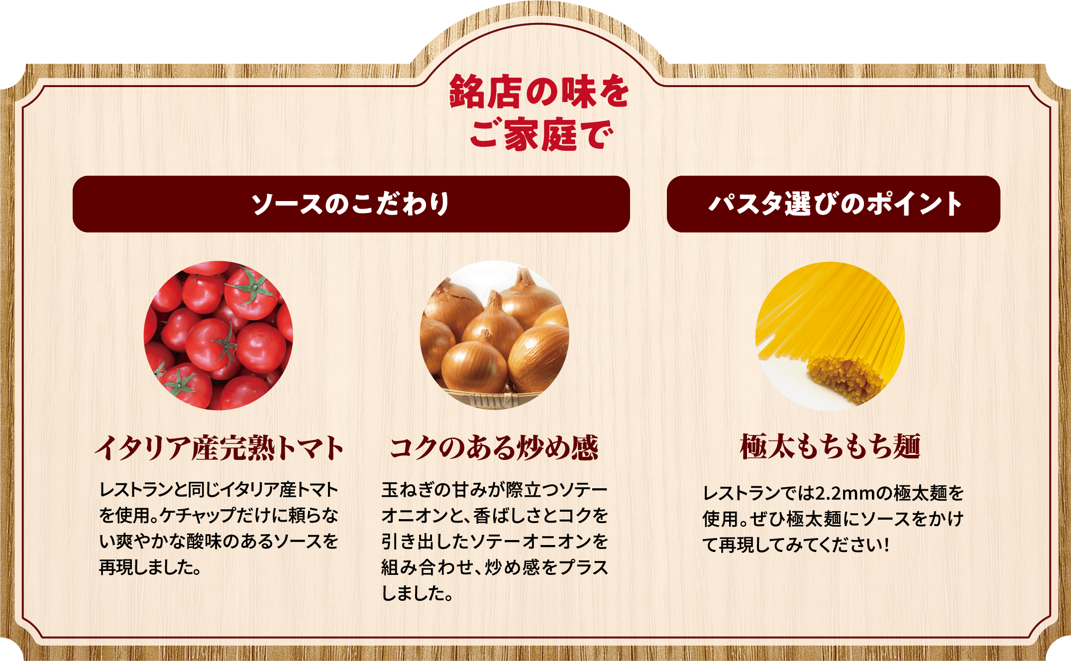 銘店の味をご家庭で ソースのこだわり パスタ選びのポイント イタリア産完熟トマト コクのある炒め感 極太もちもち麺